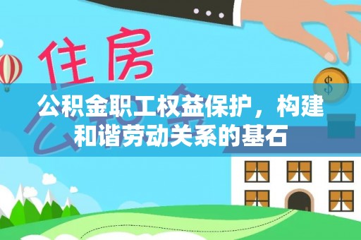 黔东南公积金职工权益保护，构建和谐劳动关系的基石