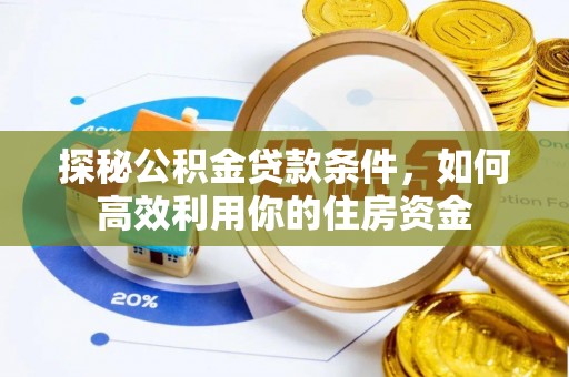 黔东南探秘公积金贷款条件，如何高效利用你的住房资金