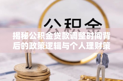 黔东南揭秘公积金贷款调整时间背后的政策逻辑与个人理财策略