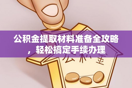 黔东南公积金提取材料准备全攻略，轻松搞定手续办理
