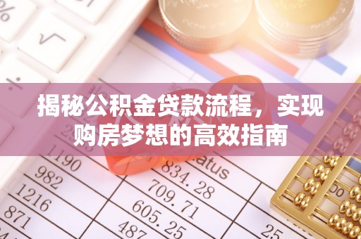 黔东南揭秘公积金贷款流程，实现购房梦想的高效指南