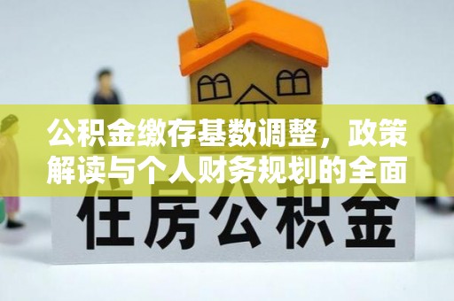 黔东南公积金缴存基数调整，政策解读与个人财务规划的全面分析