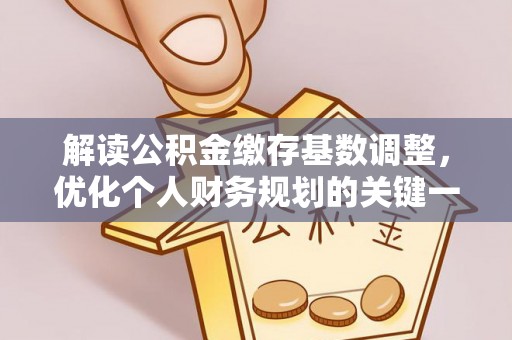 黔东南解读公积金缴存基数调整，优化个人财务规划的关键一步