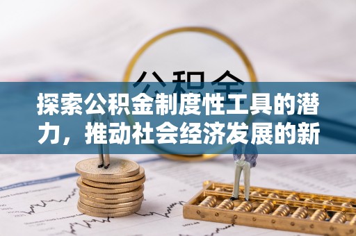 黔东南探索公积金制度性工具的潜力，推动社会经济发展的新引擎