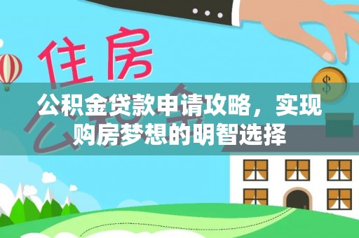 黔东南公积金贷款申请攻略，实现购房梦想的明智选择