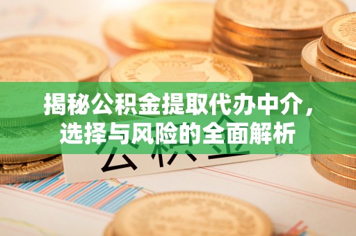 黔东南揭秘公积金提取代办中介，选择与风险的全面解析