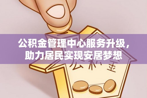 黔东南公积金管理中心服务升级，助力居民实现安居梦想