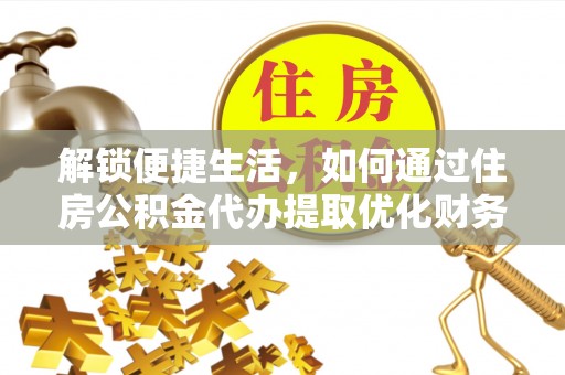 黔东南解锁便捷生活，如何通过住房公积金代办提取优化财务规划