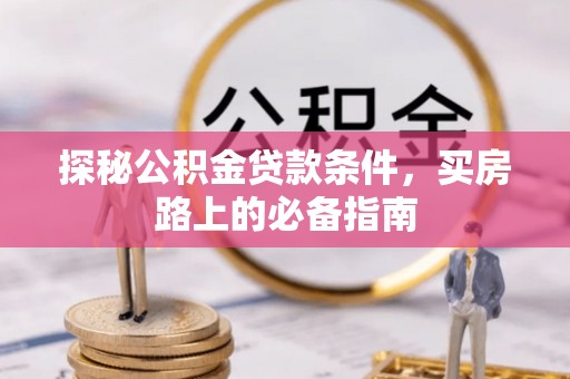 黔东南探秘公积金贷款条件，买房路上的必备指南