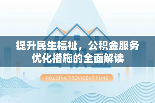 黔东南提升民生福祉，公积金服务优化措施的全面解读