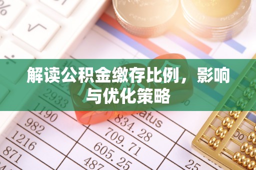 黔东南解读公积金缴存比例，影响与优化策略