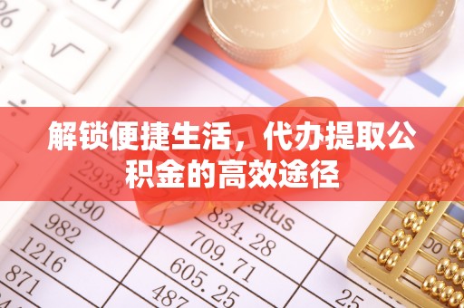 黔东南解锁便捷生活，代办提取公积金的高效途径