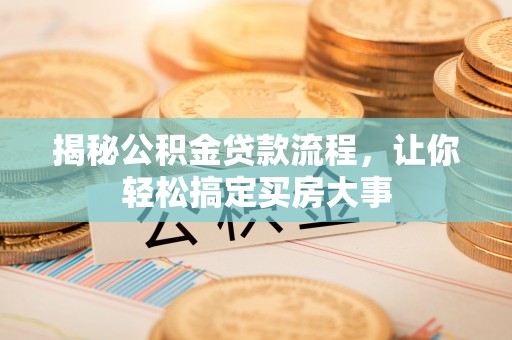 黔东南揭秘公积金贷款流程，让你轻松搞定买房大事