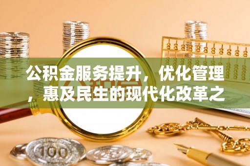 黔东南公积金服务提升，优化管理，惠及民生的现代化改革之路