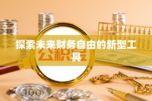 黔东南探索未来财务自由的新型工具