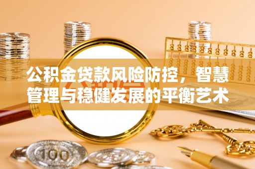 黔东南公积金贷款风险防控，智慧管理与稳健发展的平衡艺术