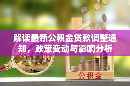 黔东南解读最新公积金贷款调整通知，政策变动与影响分析