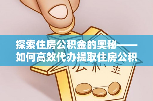 黔东南探索住房公积金的奥秘——如何高效代办提取住房公积金