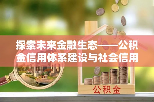 黔东南探索未来金融生态——公积金信用体系建设与社会信用体系的深度融合