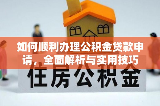 黔东南如何顺利办理公积金贷款申请，全面解析与实用技巧