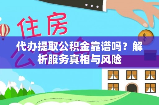 黔东南代办提取公积金靠谱吗？解析服务真相与风险