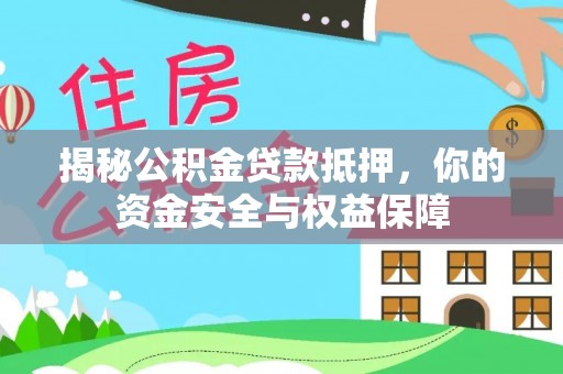 黔东南揭秘公积金贷款抵押，你的资金安全与权益保障