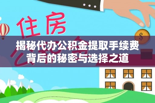 黔东南揭秘代办公积金提取手续费背后的秘密与选择之道