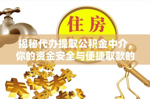 黔东南揭秘代办提取公积金中介，你的资金安全与便捷取款的平衡点