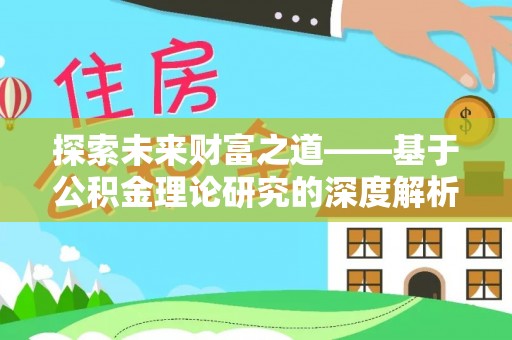 黔东南探索未来财富之道——基于公积金理论研究的深度解析