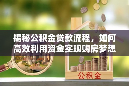 黔东南揭秘公积金贷款流程，如何高效利用资金实现购房梦想