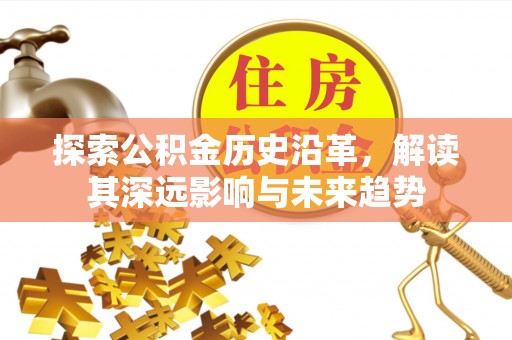 黔东南探索公积金历史沿革，解读其深远影响与未来趋势