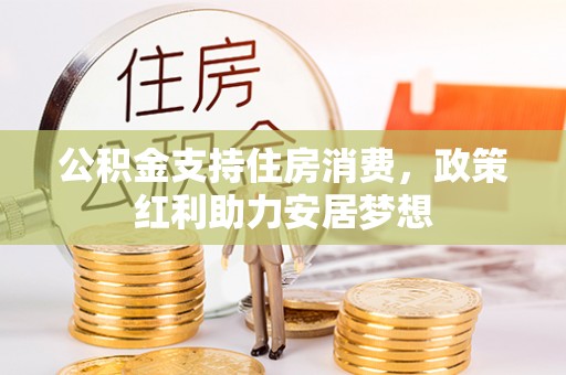黔东南公积金支持住房消费，政策红利助力安居梦想