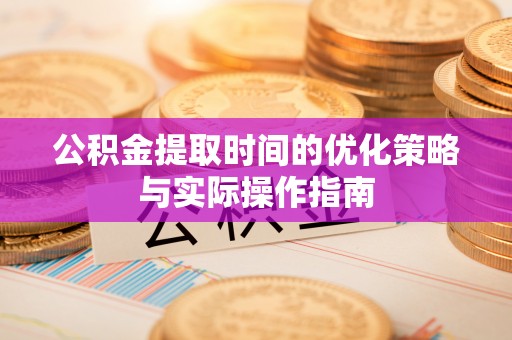 黔东南公积金提取时间的优化策略与实际操作指南