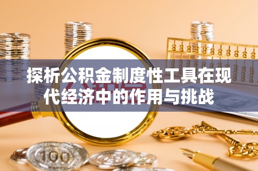 黔东南探析公积金制度性工具在现代经济中的作用与挑战
