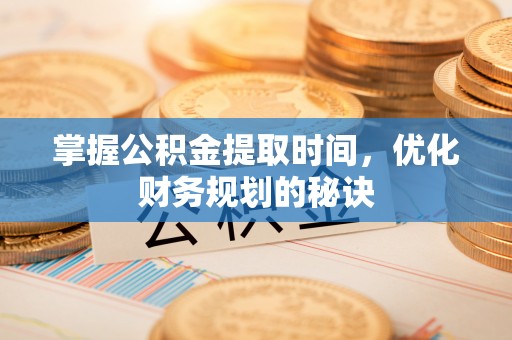 黔东南掌握公积金提取时间，优化财务规划的秘诀