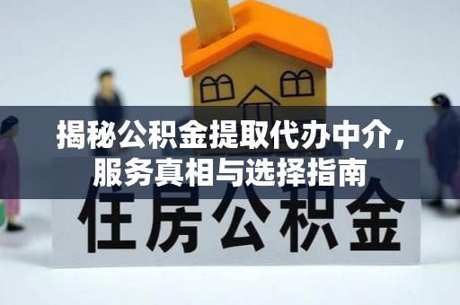 黔东南揭秘公积金提取代办中介，服务真相与选择指南
