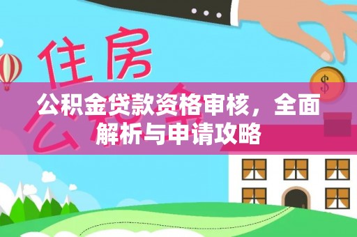 黔东南公积金贷款资格审核，全面解析与申请攻略