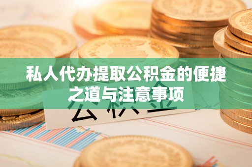 黔东南私人代办提取公积金的便捷之道与注意事项